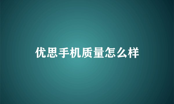 优思手机质量怎么样