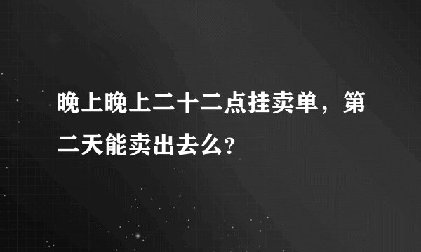 晚上晚上二十二点挂卖单，第二天能卖出去么？