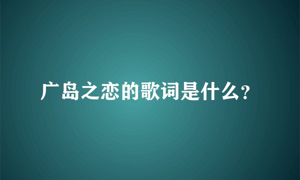 广岛之恋的歌词是什么？