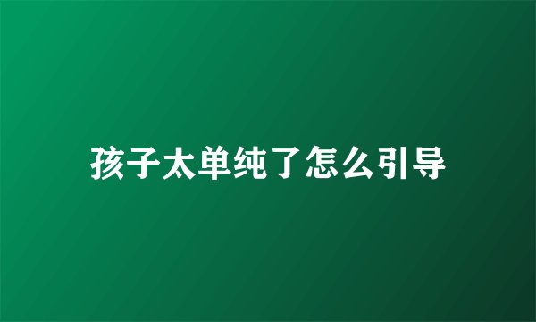 孩子太单纯了怎么引导