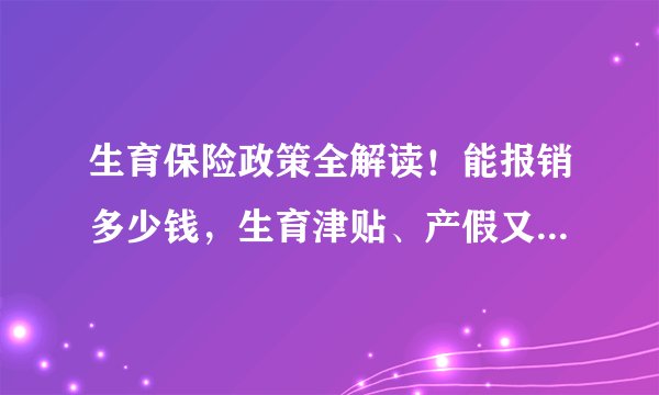 生育保险政策全解读！能报销多少钱，生育津贴、产假又有多少？北上广大比拼！