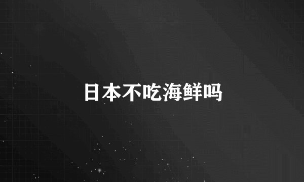 日本不吃海鲜吗