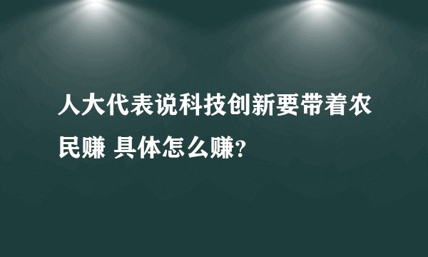 人大代表说科技创新要带着农民赚 具体怎么赚？