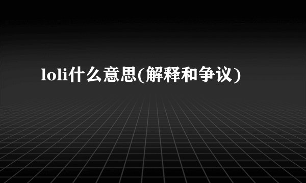 loli什么意思(解释和争议)