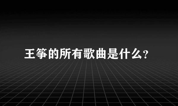 王筝的所有歌曲是什么？