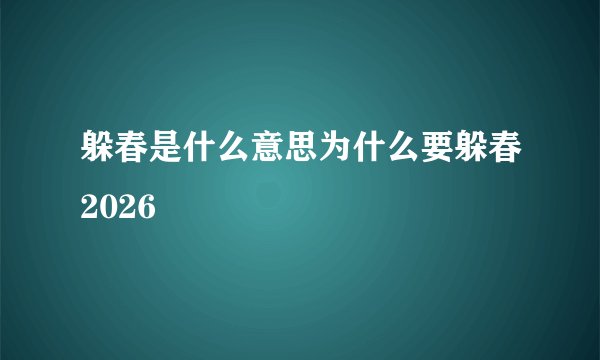 躲春是什么意思为什么要躲春2026