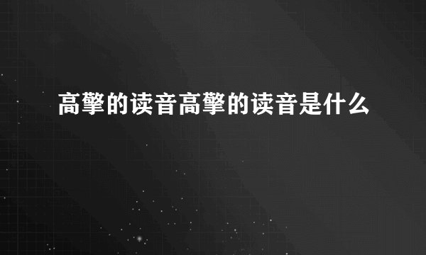 高擎的读音高擎的读音是什么
