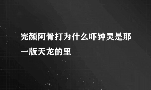 完颜阿骨打为什么吓钟灵是那一版天龙的里