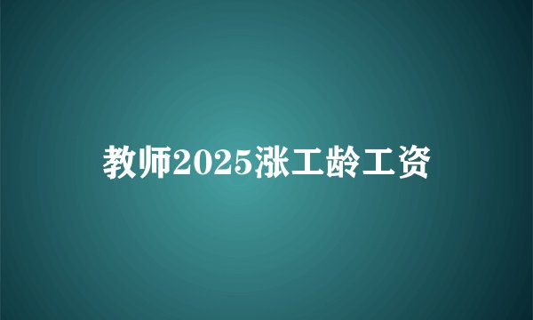 教师2025涨工龄工资