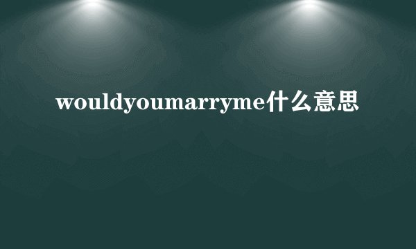 wouldyoumarryme什么意思