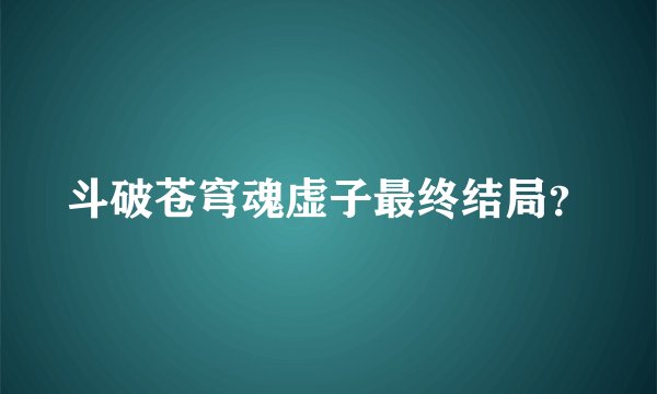 斗破苍穹魂虚子最终结局？