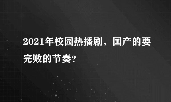 2021年校园热播剧，国产的要完败的节奏？