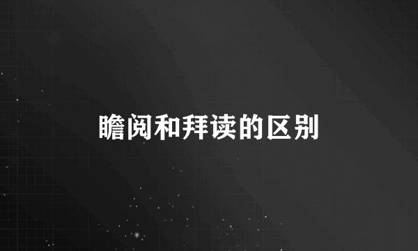 瞻阅和拜读的区别