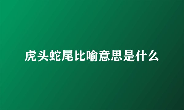 虎头蛇尾比喻意思是什么