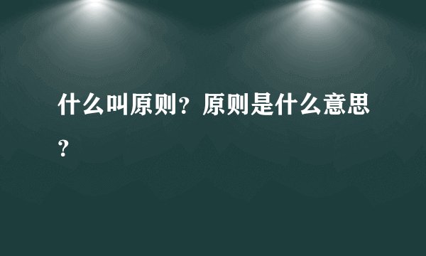 什么叫原则？原则是什么意思？