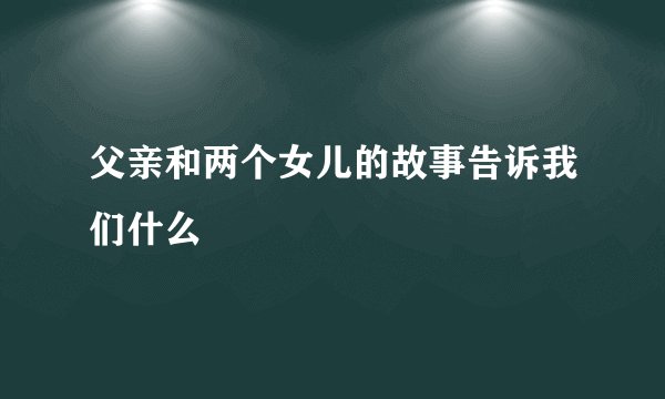 父亲和两个女儿的故事告诉我们什么