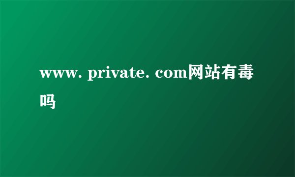 www. private. com网站有毒吗