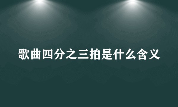 歌曲四分之三拍是什么含义