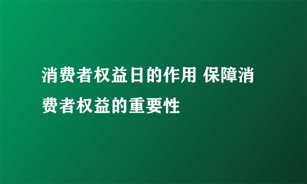 消费者权益日的作用 保障消费者权益的重要性