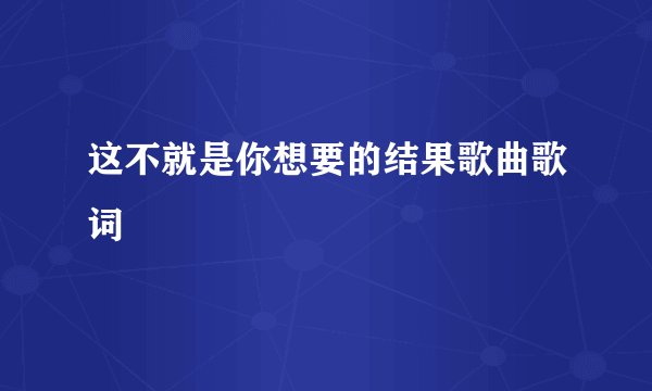 这不就是你想要的结果歌曲歌词