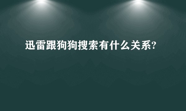 迅雷跟狗狗搜索有什么关系?