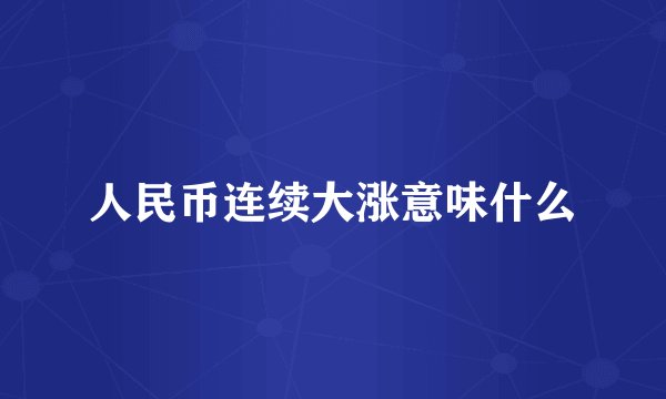人民币连续大涨意味什么