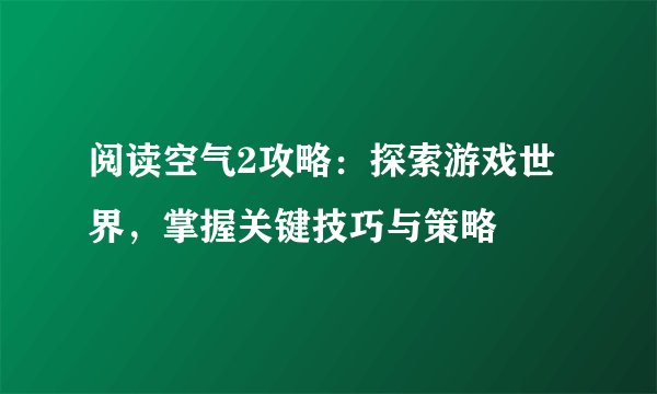 阅读空气2攻略：探索游戏世界，掌握关键技巧与策略