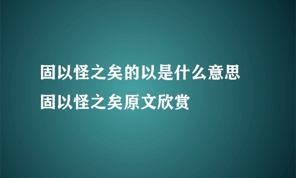 固以怪之矣的以是什么意思 固以怪之矣原文欣赏