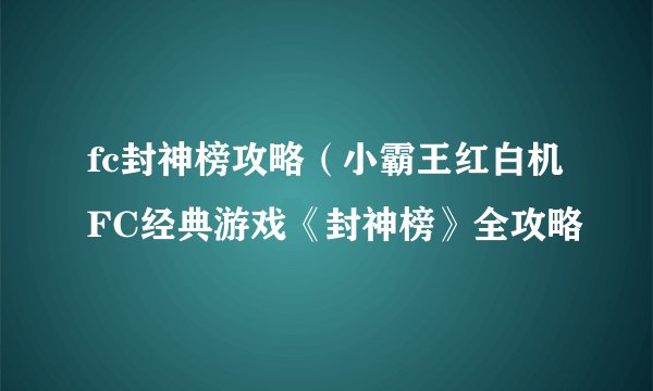 fc封神榜攻略（小霸王红白机FC经典游戏《封神榜》全攻略