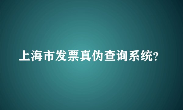 上海市发票真伪查询系统？