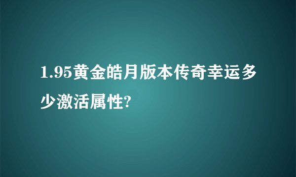 1.95黄金皓月版本传奇幸运多少激活属性?