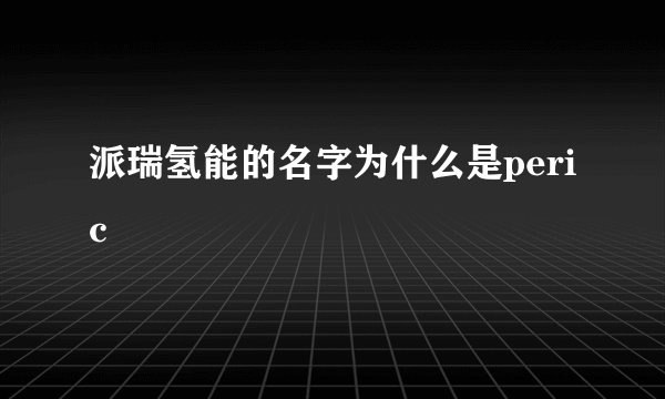 派瑞氢能的名字为什么是peric