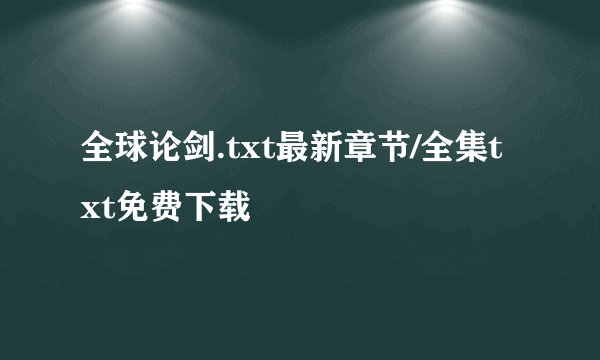 全球论剑.txt最新章节/全集txt免费下载
