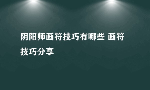 阴阳师画符技巧有哪些 画符技巧分享