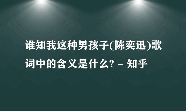 谁知我这种男孩子(陈奕迅)歌词中的含义是什么? - 知乎