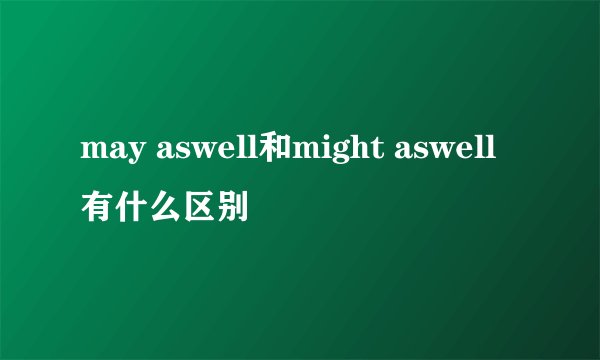 may aswell和might aswell有什么区别