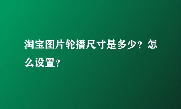 淘宝图片轮播尺寸是多少？怎么设置？