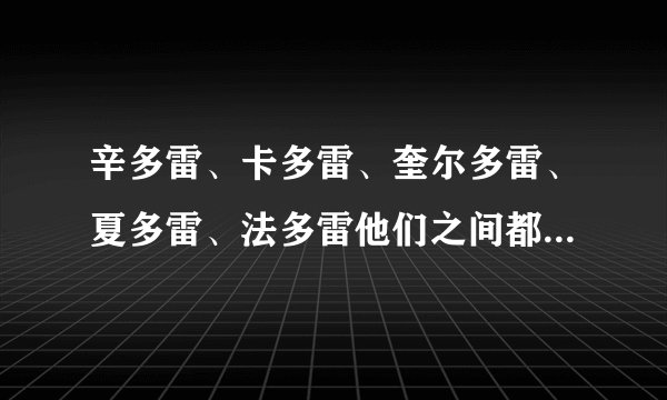 辛多雷、卡多雷、奎尔多雷、夏多雷、法多雷他们之间都是什么关系？