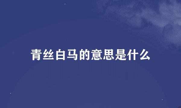青丝白马的意思是什么