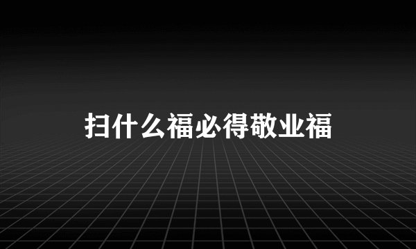 扫什么福必得敬业福