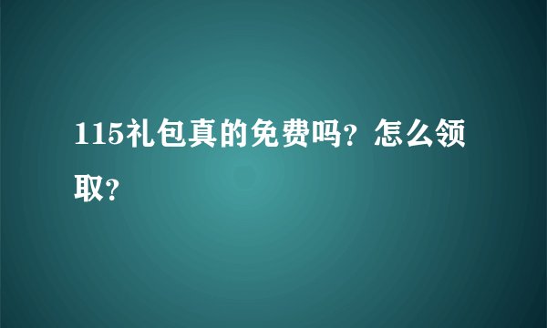 115礼包真的免费吗？怎么领取？