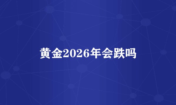 黄金2026年会跌吗