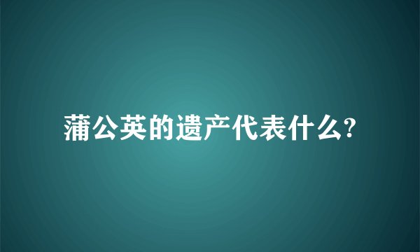 蒲公英的遗产代表什么?