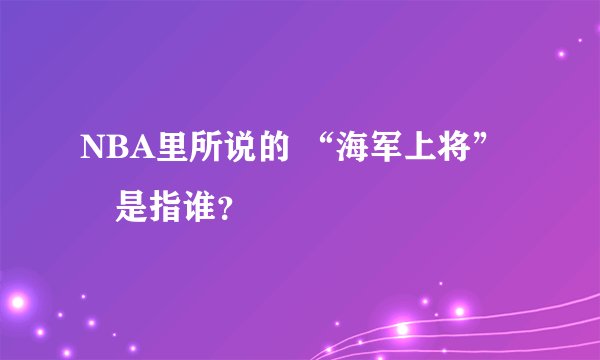 NBA里所说的 “海军上将”　是指谁？
