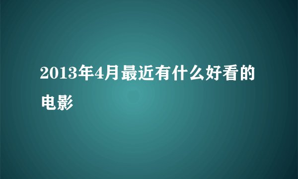 2013年4月最近有什么好看的电影