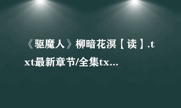《驱魔人》柳暗花溟【读】.txt最新章节/全集txt免费下载