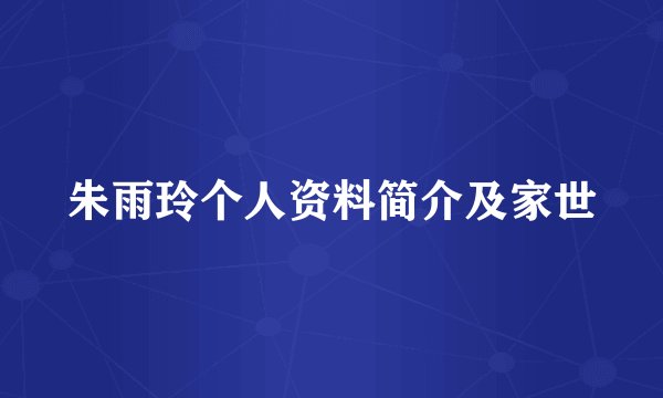 朱雨玲个人资料简介及家世