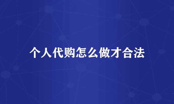个人代购怎么做才合法
