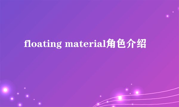 floating material角色介绍