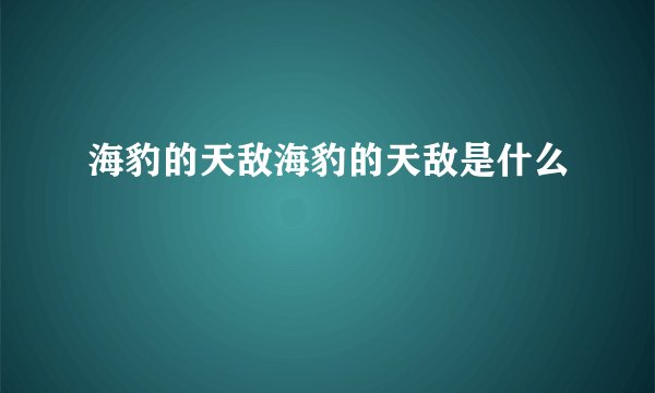 海豹的天敌海豹的天敌是什么